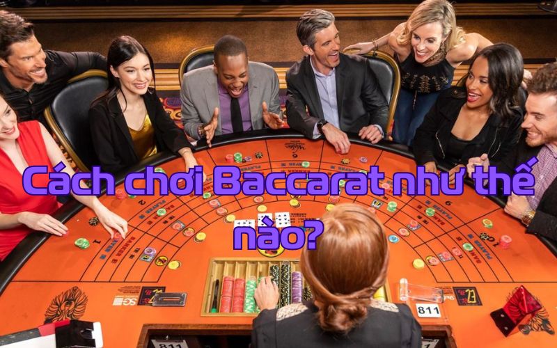Cách chơi baccarat: Hướng dẫn chi tiết cho người mới