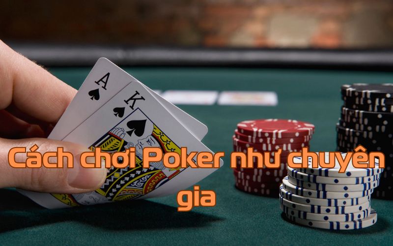 Cách chơi Poker như chuyên gia – Đánh Bại mọi Đối Thủ