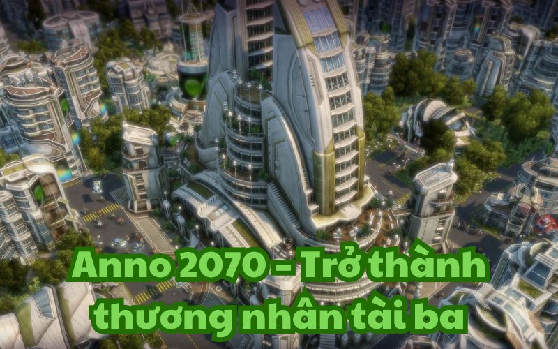 Anno 2070 là tựa game mô phỏng xây dựng thành phố thú vị
