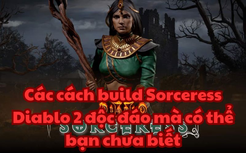 Các cách build Sorceress Diablo 2 độc đáo mà có thể bạn chưa biết
