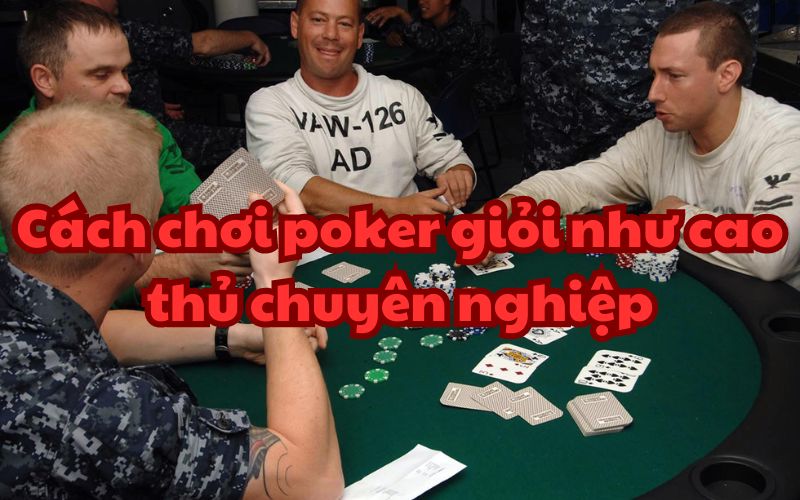 Cách chơi poker giỏi như cao thủ chuyên nghiệp