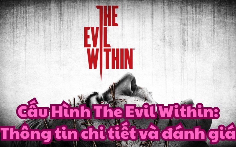 Cấu Hình The Evil Within: Thông tin chi tiết và đánh giá