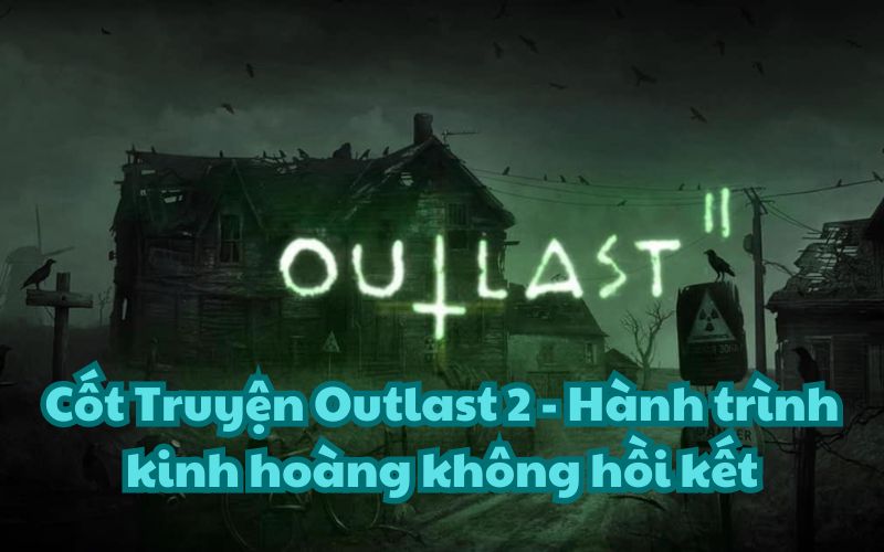 Cốt Truyện Outlast 2 – Hành trình kinh hoàng không hồi kết