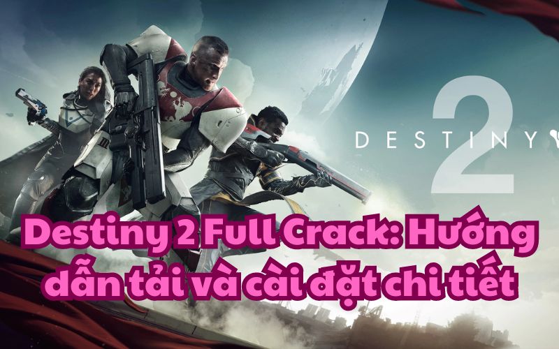 Destiny 2 Full Crack: Hướng dẫn tải và cài đặt chi tiết