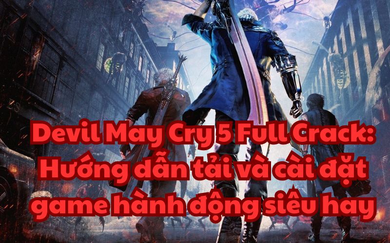 Devil May Cry 5 Full Crack: Hướng dẫn tải và cài đặt game hành động siêu hay