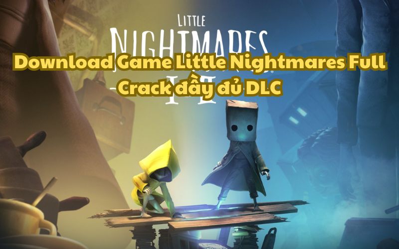 Download Game Little Nightmares Full Crack đầy đủ DLC