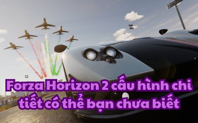 Forza Horizon 2 cấu hình chi tiết có thể bạn chưa biết