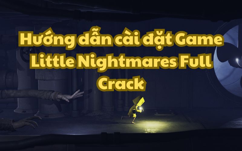 Cài đặt Game Little Nightmares Full Crack từ A đến Z