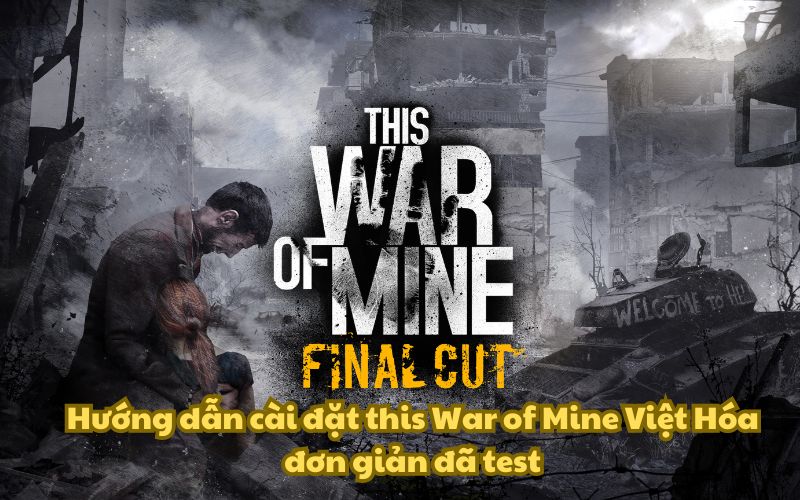 Hướng dẫn cài đặt This War of Mine Việt Hóa đơn giản đã test