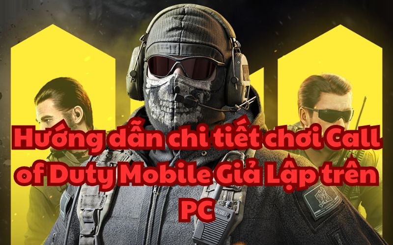 Hướng dẫn chi tiết chơi Call of Duty Mobile Giả Lập trên PC