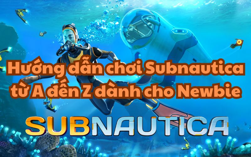 Hướng dẫn chơi Subnautica từ A đến Z dành cho Newbie