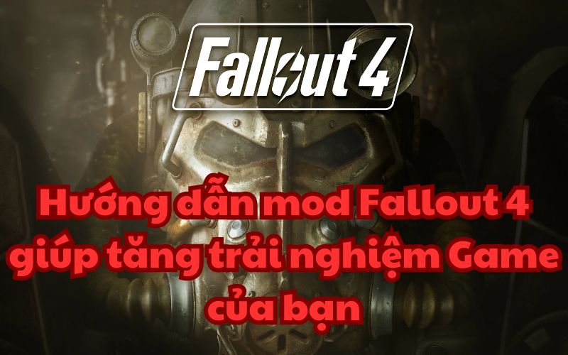 Hướng dẫn mod Fallout 4 giúp tăng trải nghiệm Game của bạn