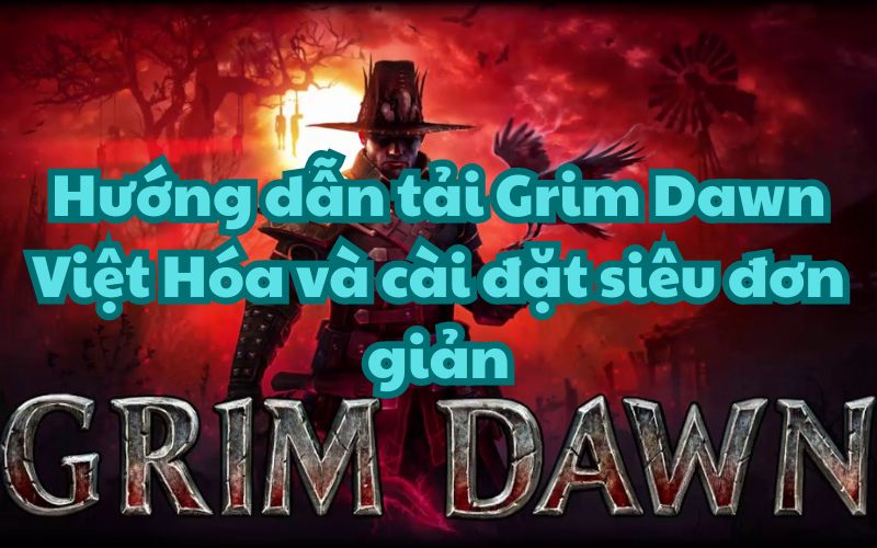 Hướng dẫn tải Grim Dawn Việt Hóa và cài đặt siêu đơn giản