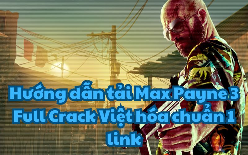 Hướng dẫn tải Max Payne 3 Full Crack Việt hóa chuẩn 1 link