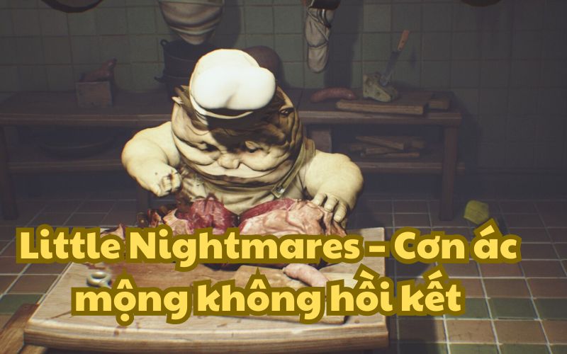 Little Nightmares - một trong những tựa game kinh gây ám ảnh nhất trong vài năm trở lại đây