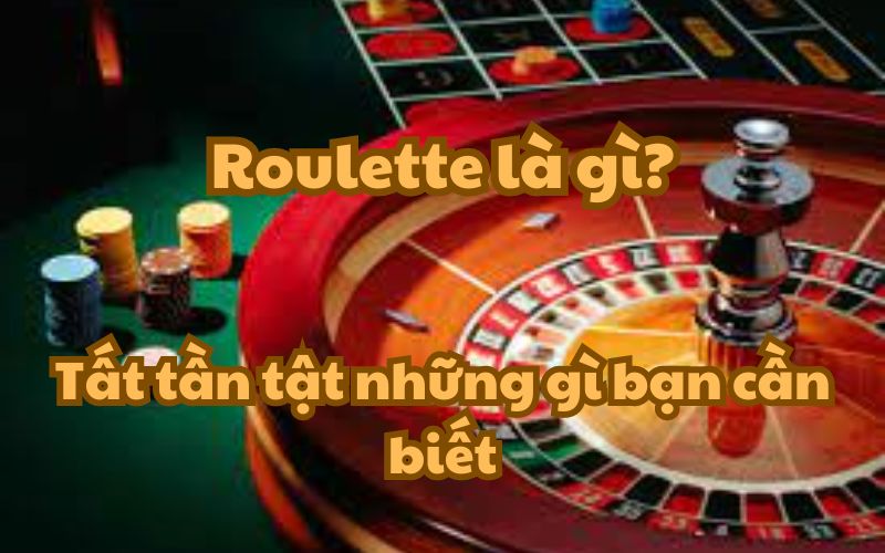 Roulette là gì? Tất tần tật những gì bạn cần biết