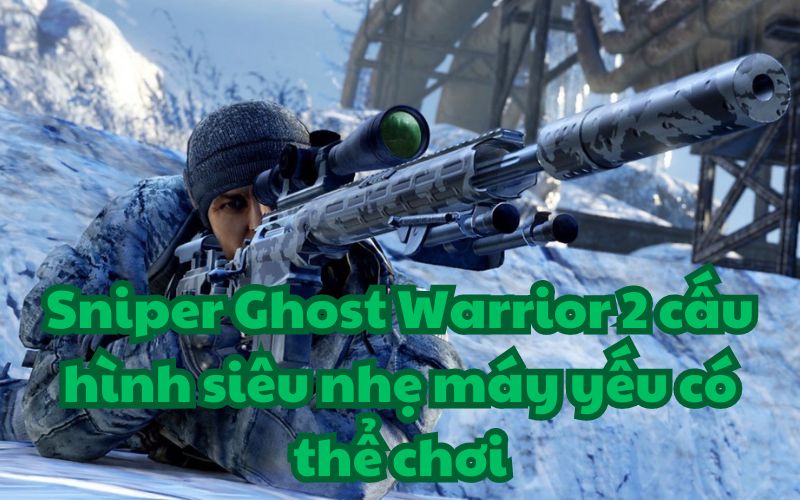 Sniper Ghost Warrior 2 cấu hình siêu nhẹ máy yếu có thể chơi