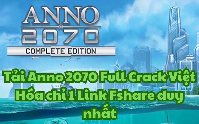 Tải Anno 2070 Full Crack Việt Hóa chỉ 1 Link Fshare duy nhất