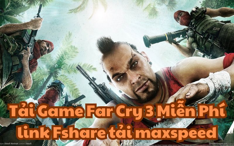 Tải Game Far Cry 3 Miễn Phí link Fshare tải maxspeed