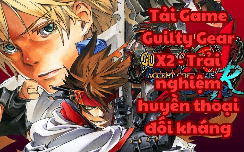 Tải Game Guilty Gear X2 – Trải nghiệm huyền thoại đối kháng