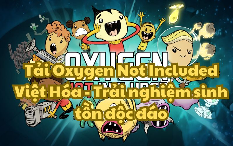 Tải Oxygen Not Included Việt Hóa – Trải nghiệm sinh tồn độc đáo