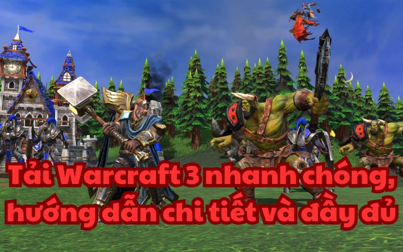 Tải Warcraft 3 nhanh chóng, hướng dẫn chi tiết và đầy đủ