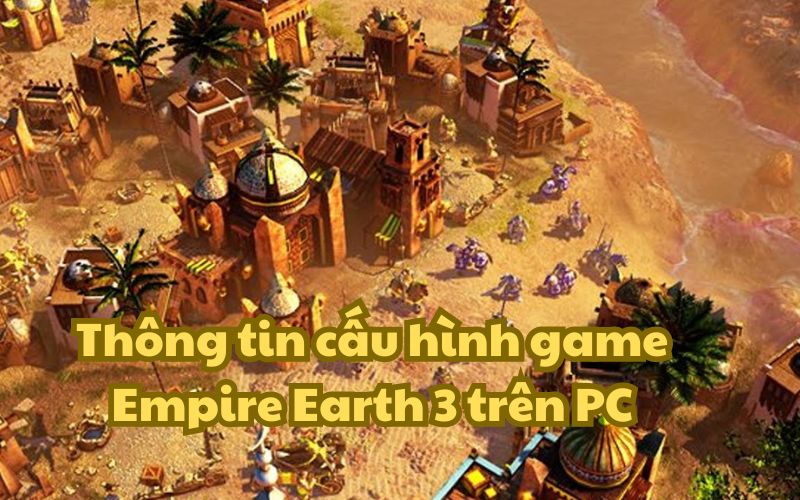 Cấu hình game Empire Earth 3 dễ thở phù hợp với mọi máy tính