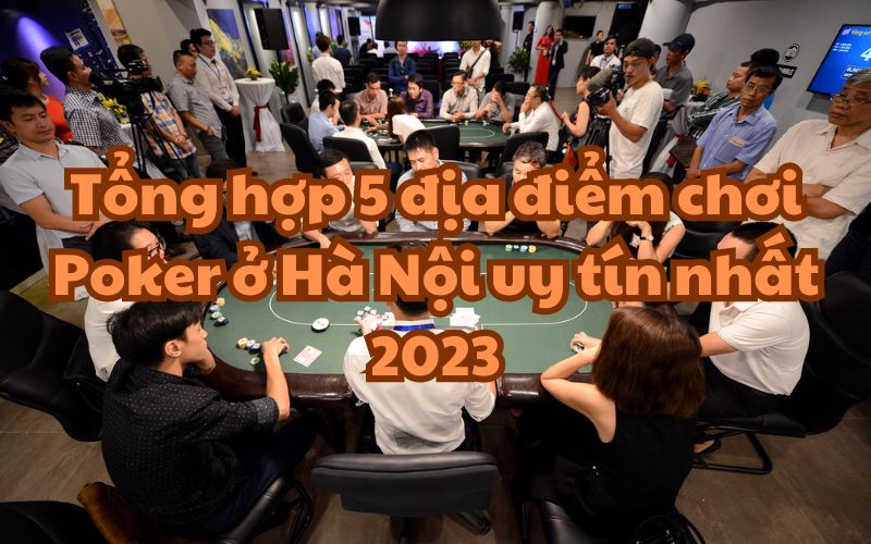 Tổng hợp 5 địa điểm chơi Poker ở Hà Nội uy tín nhất 2023