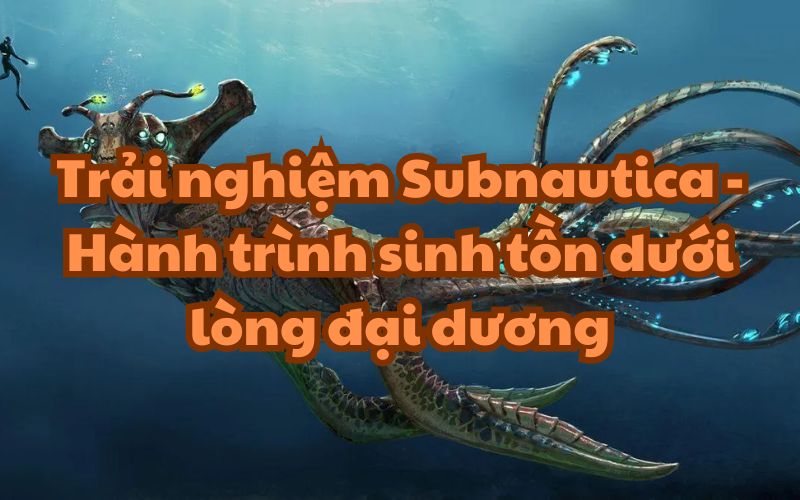 Subnautica - Hành trình sinh tồn dưới lòng đại dương
