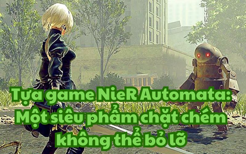 Tựa game NieR Automata là một hiện tượng văn hoá toàn cầu trong năm 2017