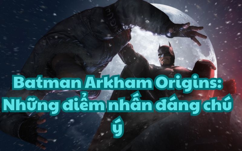 Batman Arkham Origins là tựa game tiếp theo trong series Batman Arkham nổi tiếng