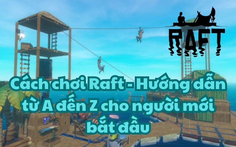 Cách chơi Raft – Hướng dẫn từ A đến Z cho người mới bắt đầu
