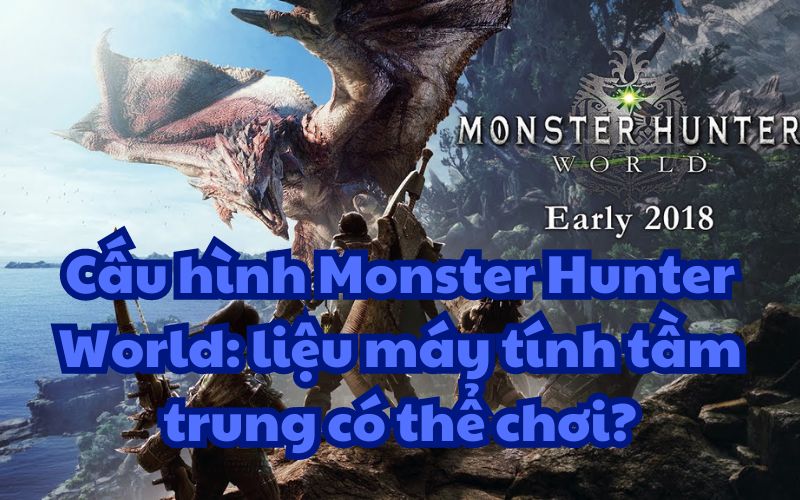 Cấu hình Monster Hunter World: liệu máy tính tầm trung có thể chơi?