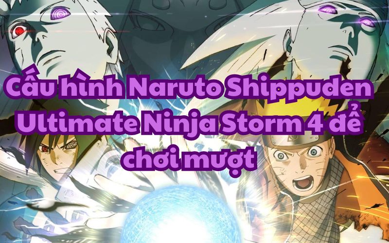 Cấu hình Naruto Shippuden Ultimate Ninja Storm 4 để chơi mượt
