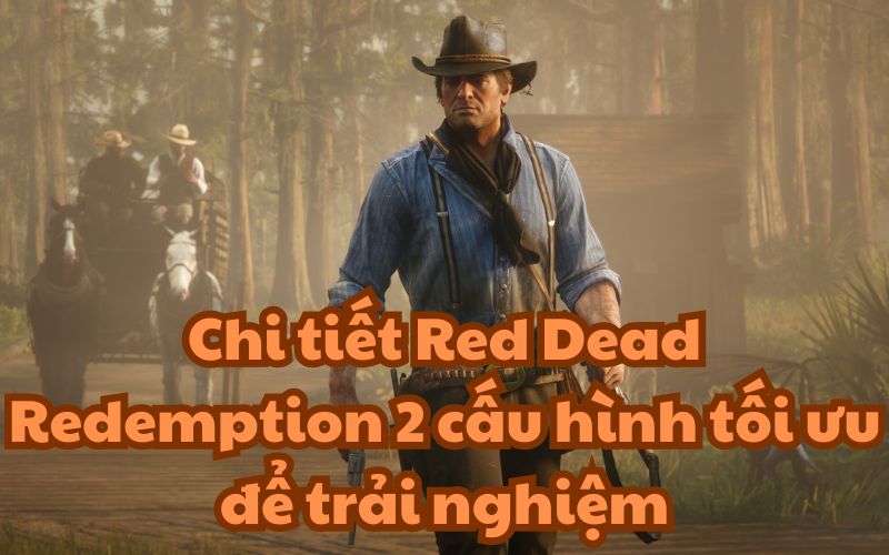 Chi tiết Red Dead Redemption 2 cấu hình tối ưu để trải nghiệm