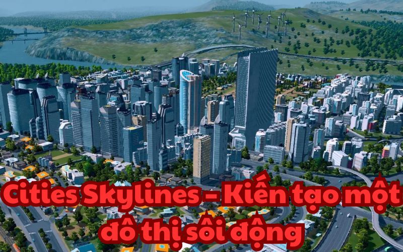 Cities Skylines - bạn sẽ hóa thân thành 1 thị trưởng, sẽ phát triển quản lý thành phố của mình.