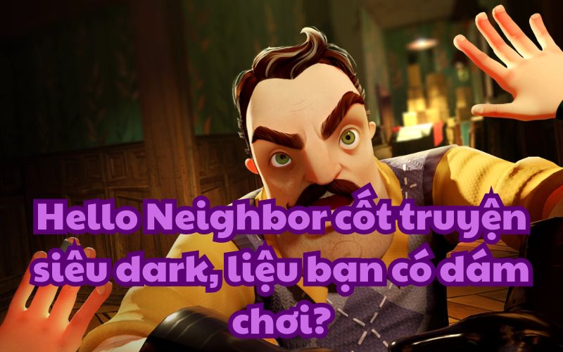 Hello Neighbor cốt truyện siêu dark, liệu bạn có dám chơi?