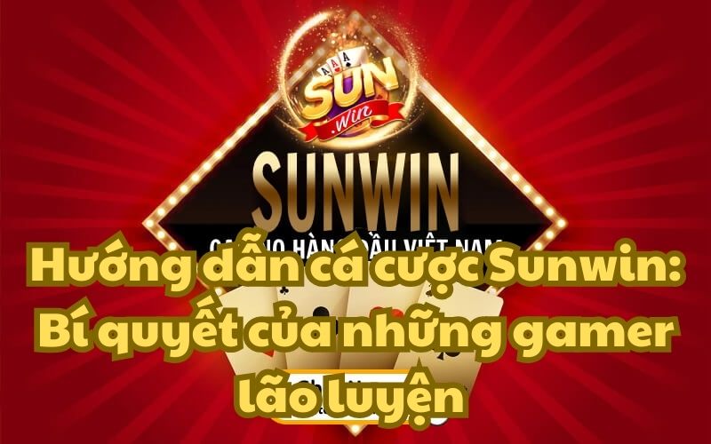 Hướng dẫn cá cược Sunwin: Bí quyết của những gamer lão luyện
