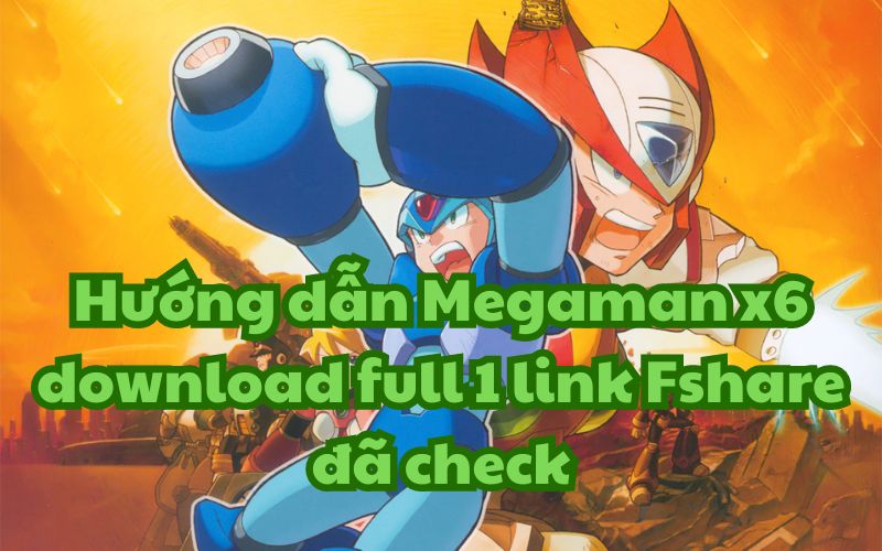 Hướng dẫn Megaman x6 download full 1 link Fshare đã check