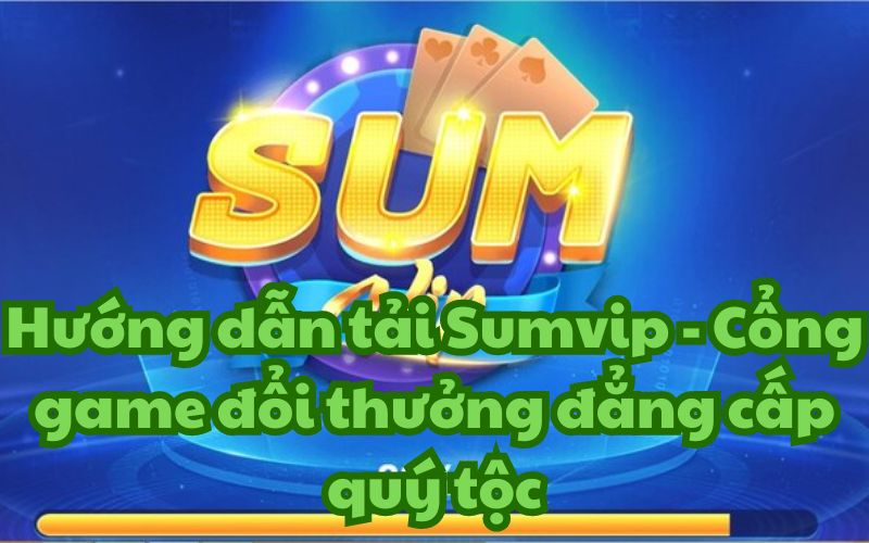 Hướng dẫn tải Sumvip – Cổng game đổi thưởng đẳng cấp quý tộc