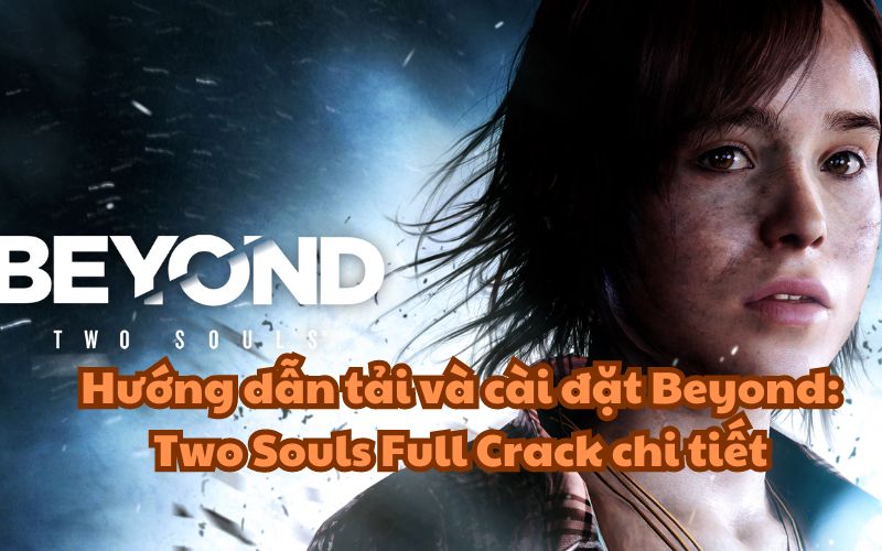 Hướng dẫn tải và cài đặt Beyond Two Souls Full Crack chi tiết