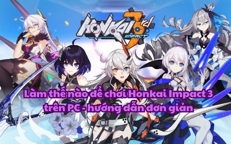 Làm thế nào để chơi Honkai Impact 3 trên PC – hướng dẫn đơn giản