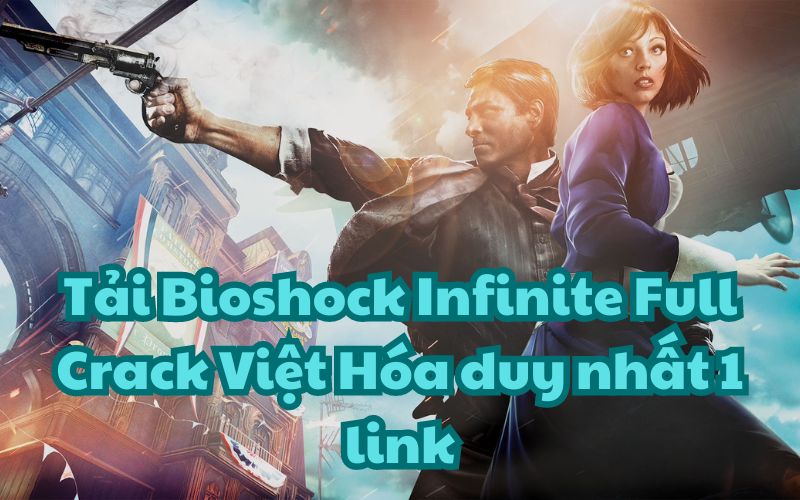 Tải Bioshock Infinite Full Crack Việt Hóa duy nhất 1 link
