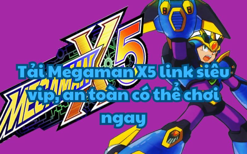 Tải Megaman X5 link siêu vip, an toàn có thể chơi ngay