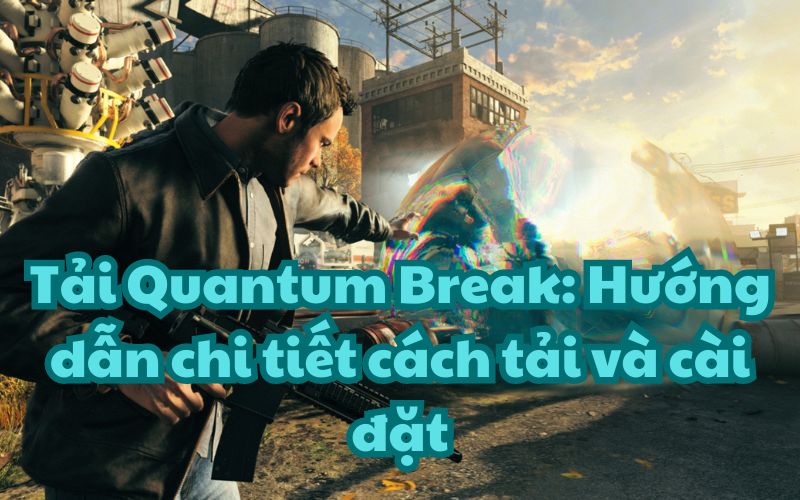 Tải Quantum Break: Hướng dẫn chi tiết cách tải và cài đặt