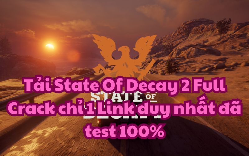 Tải State Of Decay 2 Full Crack chỉ 1 Link duy nhất đã test 100%