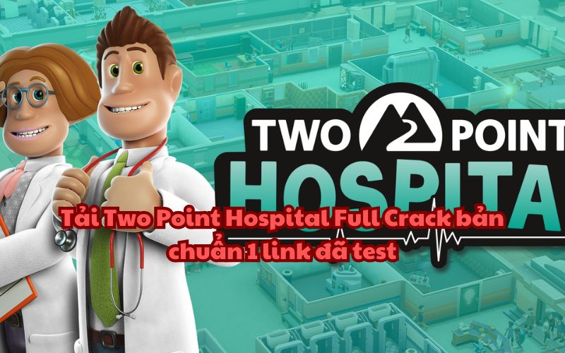 Tải Two Point Hospital Full Crack bản chuẩn 1 link đã test