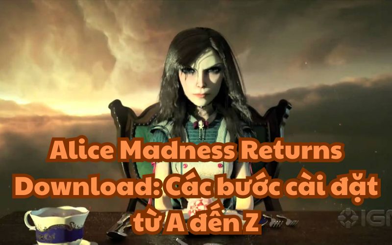 Alice Madness Returns Download: Các bước cài đặt từ A đến Z