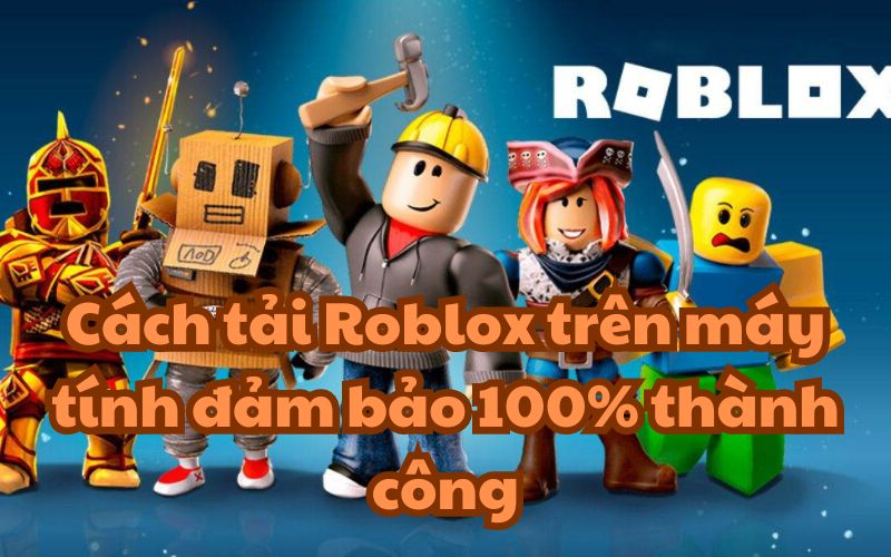 Cách tải Roblox trên máy tính đảm bảo 100% thành công