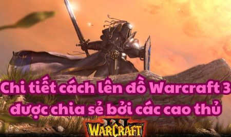 Chi tiết cách lên đồ Warcraft 3 được chia sẻ bởi các cao thủ